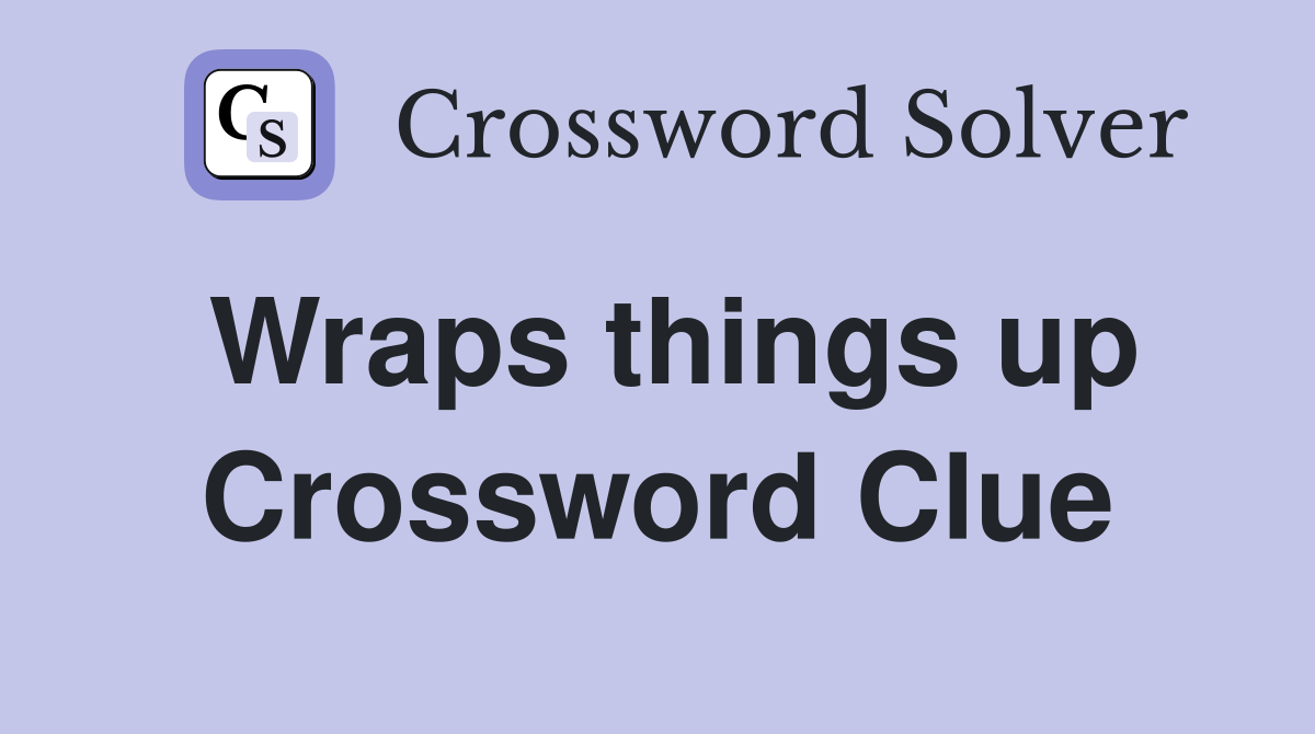 Wraps things up Crossword Clue