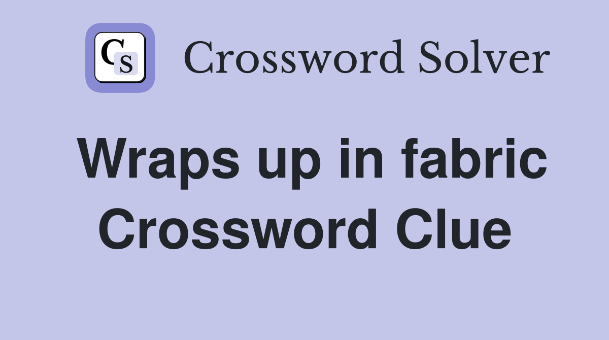 Wraps up in fabric Crossword Clue