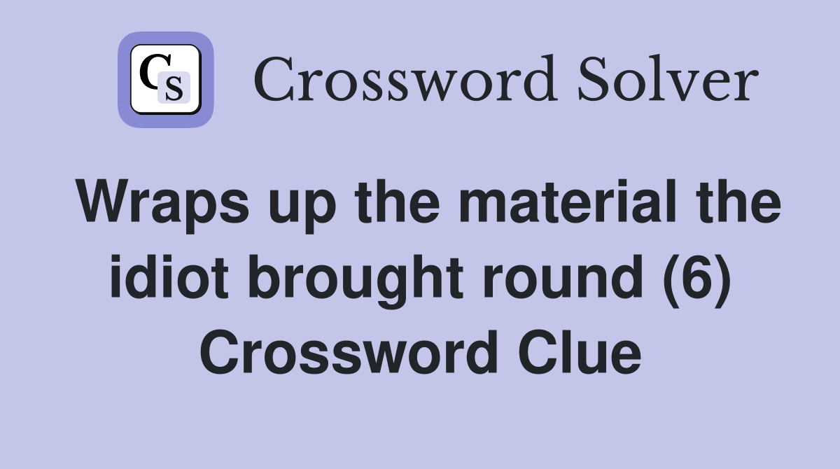 Wraps up the material the idiot brought round (6) Crossword Clue