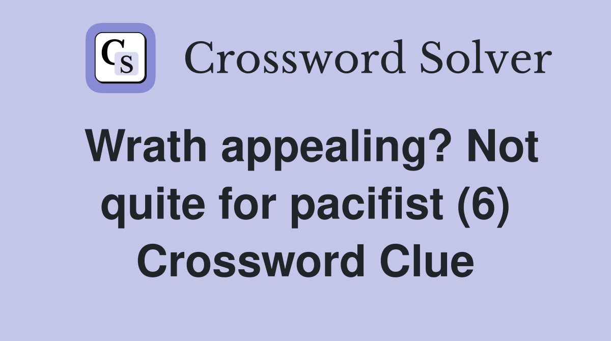 Wrath appealing? Not quite for pacifist (6) Crossword Clue