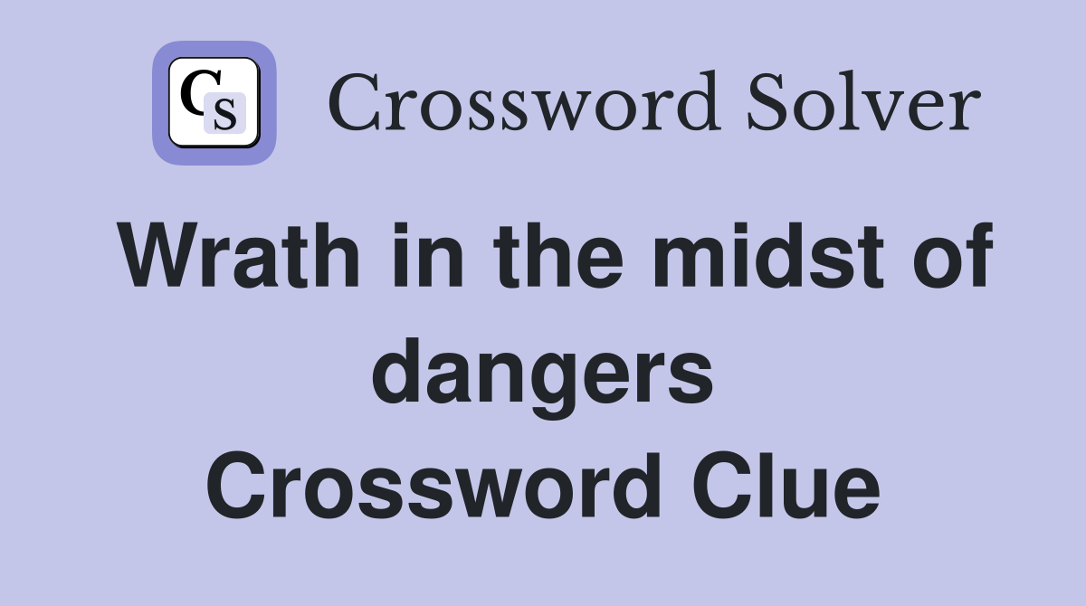 Wrath in the midst of dangers Crossword Clue