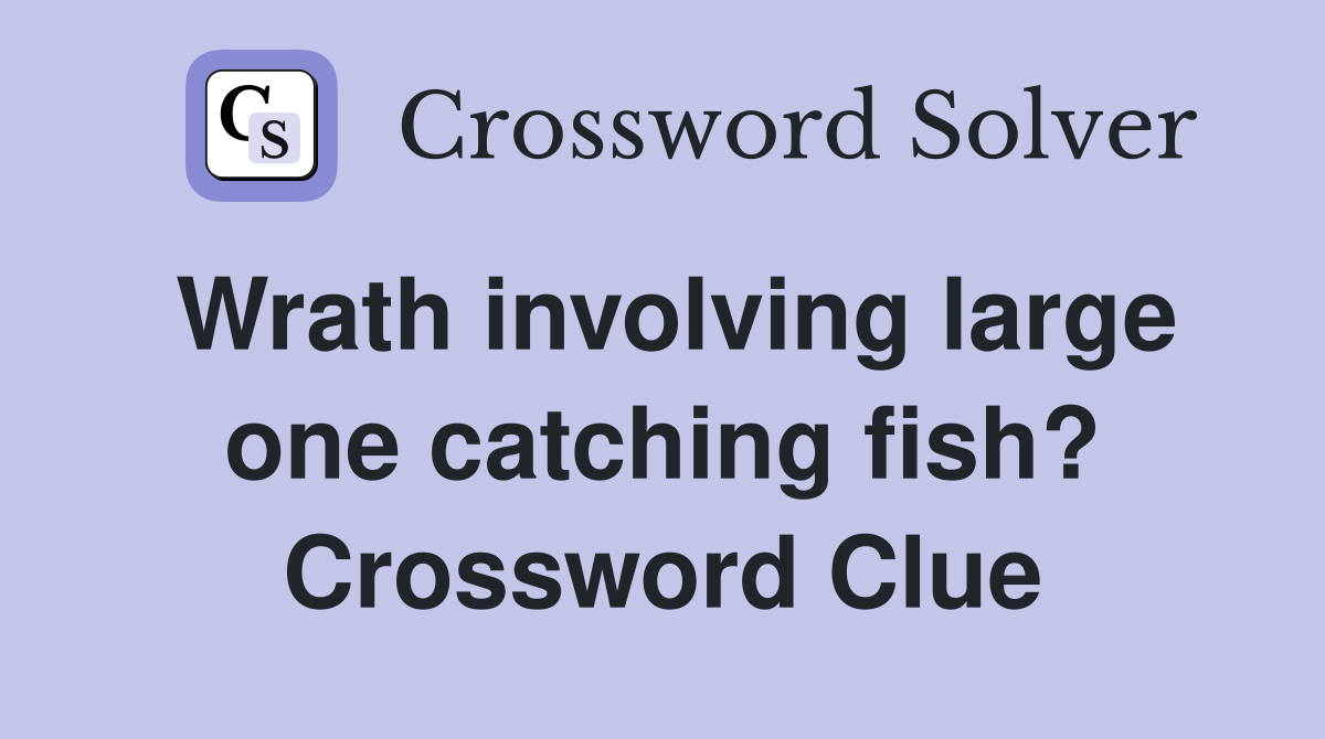 Wrath involving large one catching fish? Crossword Clue