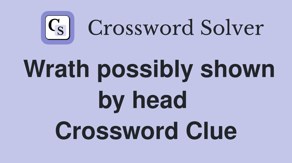 Wrath possibly shown by head  Crossword Clue