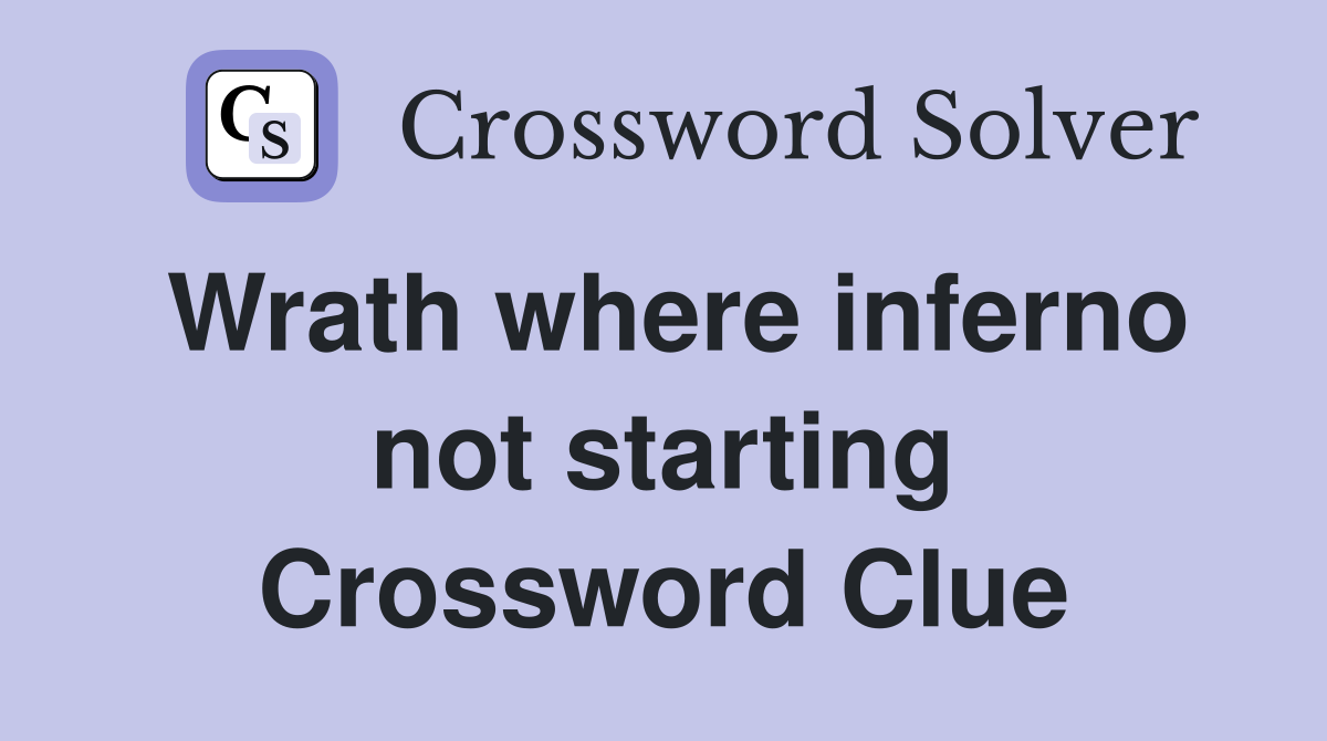 Wrath where inferno not starting Crossword Clue