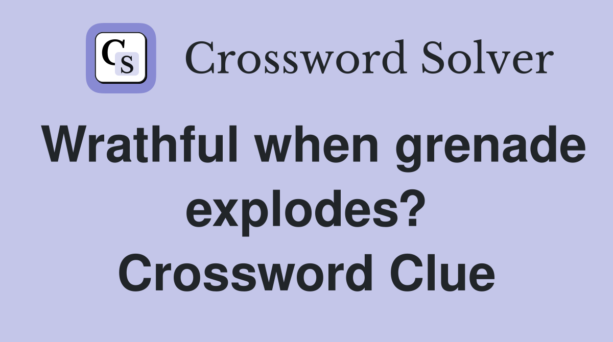 Wrathful when grenade explodes? Crossword Clue