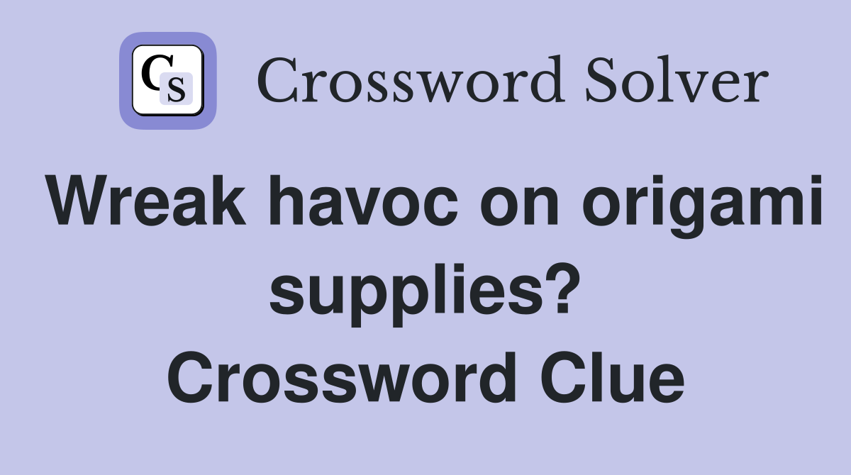 Wreak havoc on origami supplies? Crossword Clue