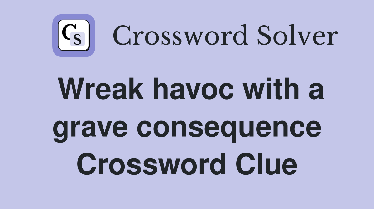 Wreak havoc with a grave consequence Crossword Clue
