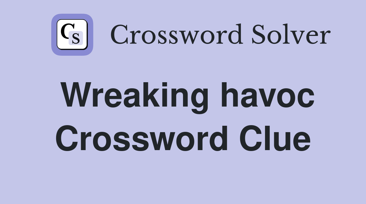 Wreaking havoc Crossword Clue
