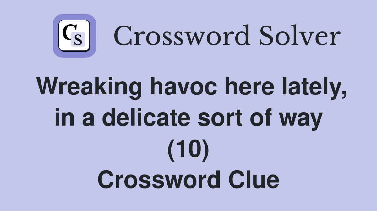 Wreaking havoc here lately, in a delicate sort of way (10) Crossword Clue