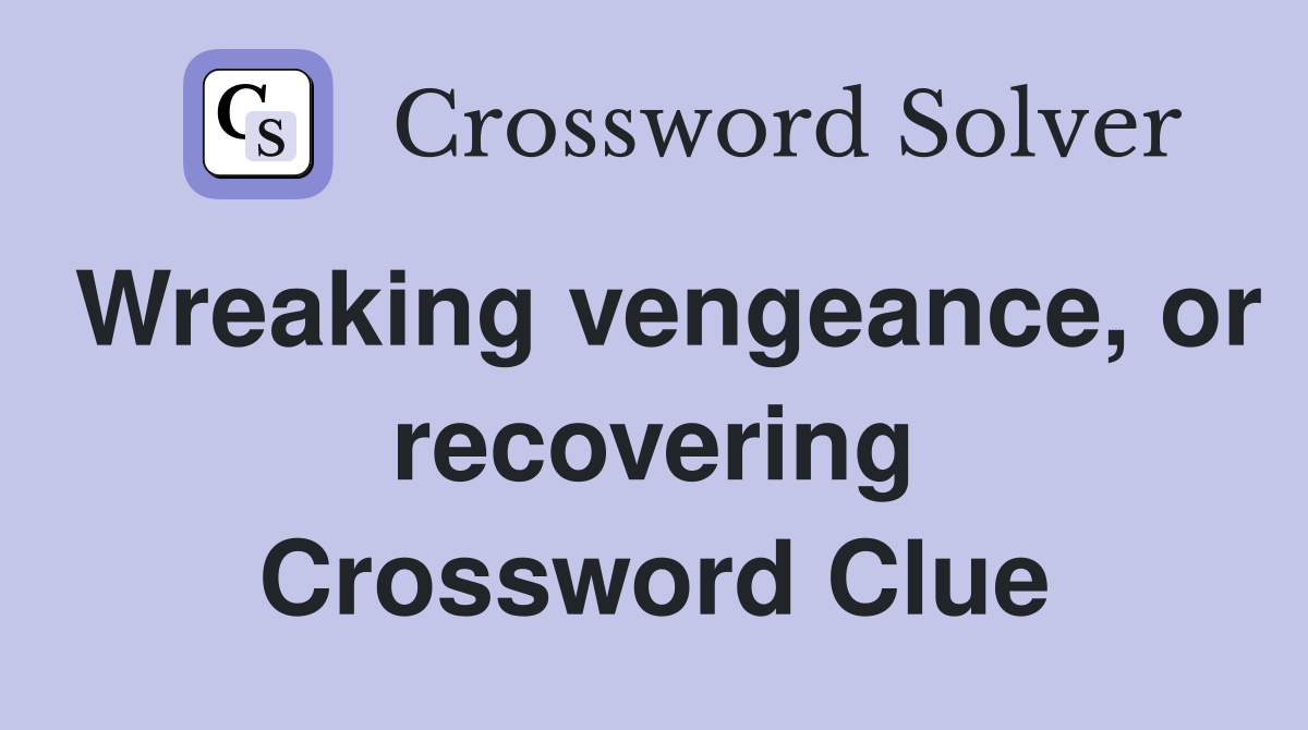 Wreaking vengeance, or recovering Crossword Clue