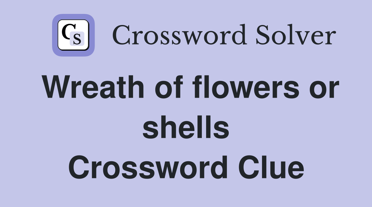 Wreath of flowers or shells Crossword Clue