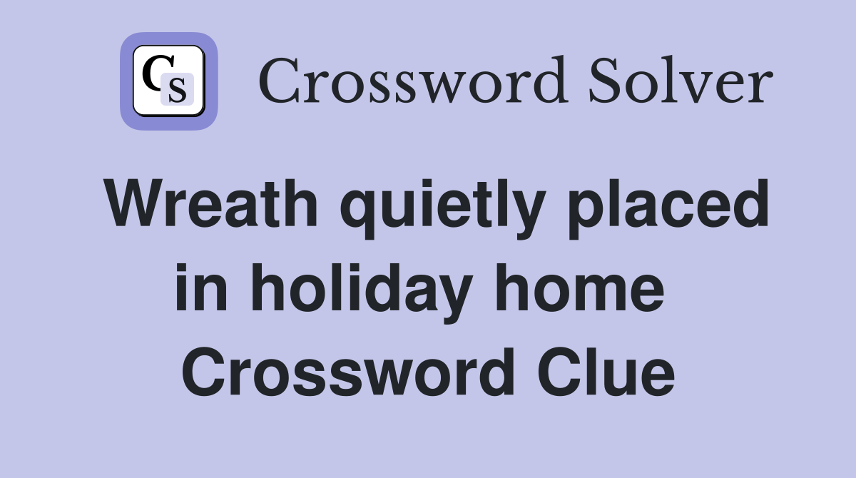Wreath quietly placed in holiday home  Crossword Clue