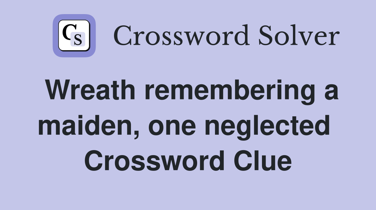 Wreath remembering a maiden, one neglected  Crossword Clue