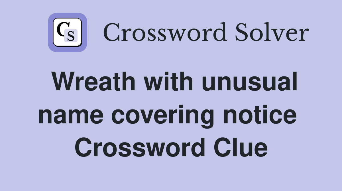 Wreath with unusual name covering notice  Crossword Clue