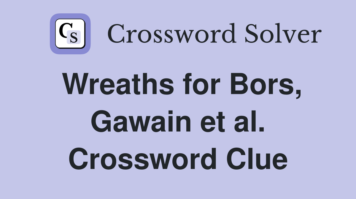 Wreaths for Bors, Gawain et al. Crossword Clue