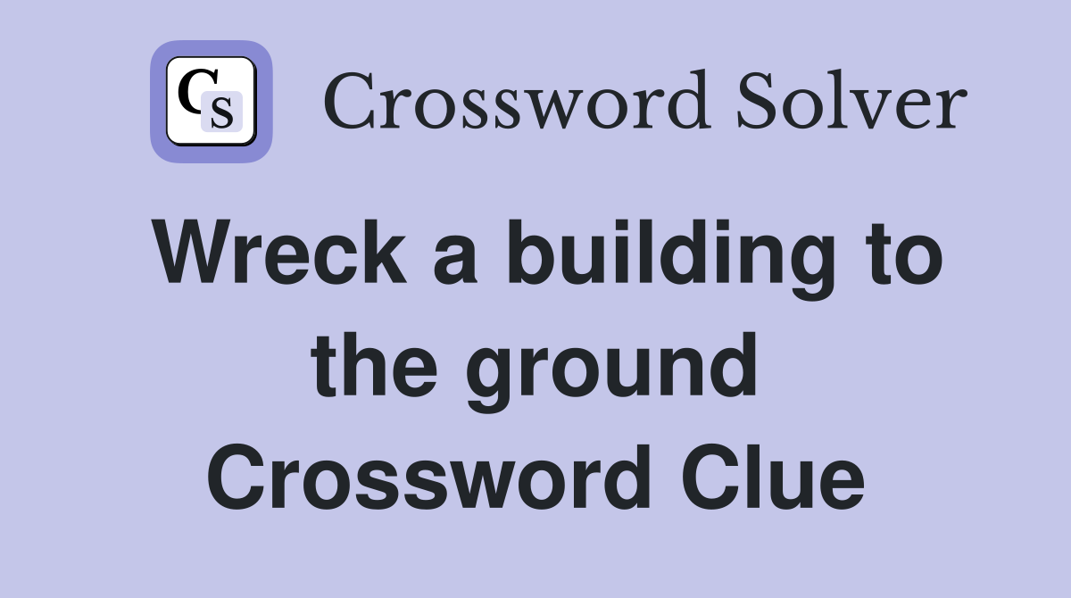 Wreck a building to the ground Crossword Clue