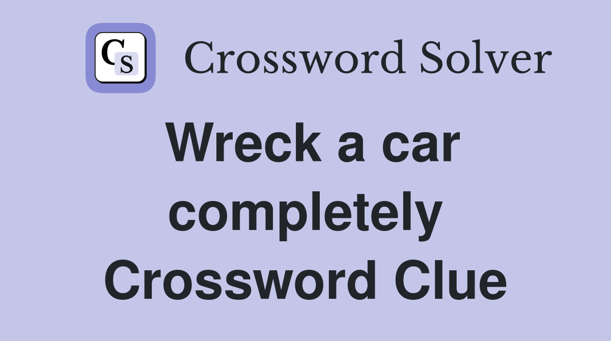 Wreck a car completely Crossword Clue