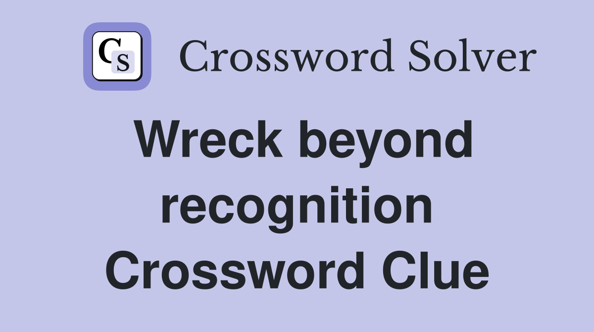 Wreck beyond recognition Crossword Clue