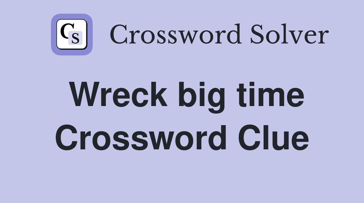 Wreck big time Crossword Clue