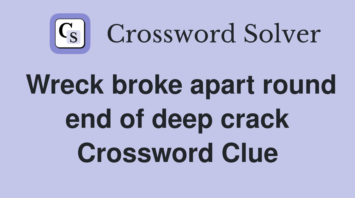 Wreck broke apart round end of deep crack Crossword Clue