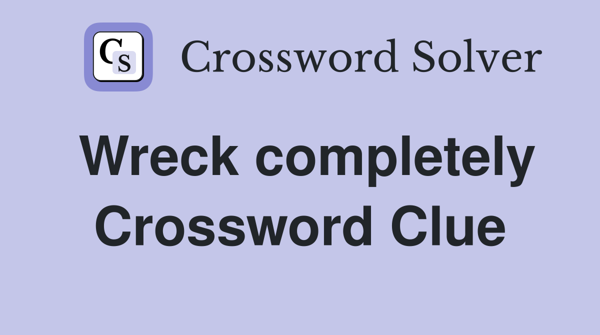 Wreck completely Crossword Clue