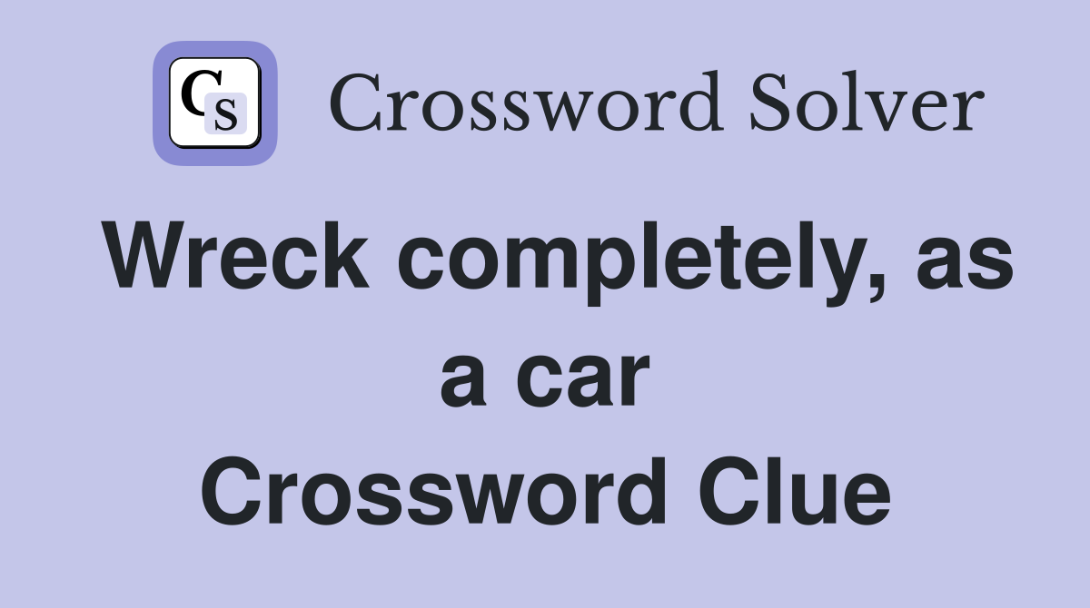 Wreck completely, as a car Crossword Clue