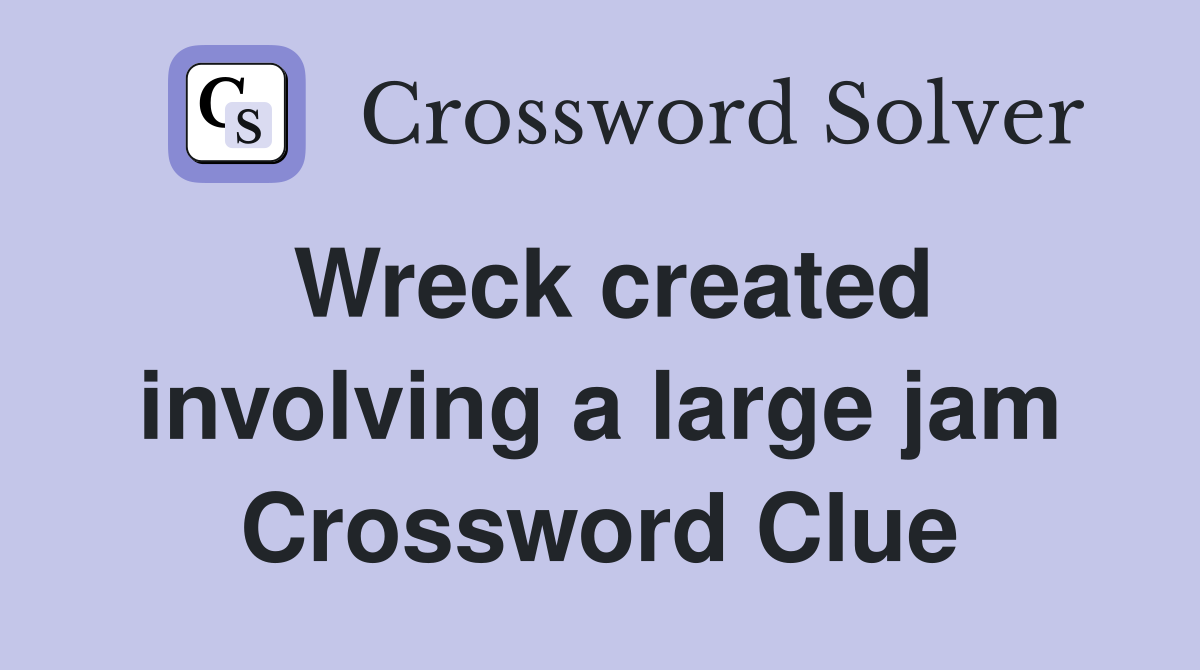 Wreck created involving a large jam Crossword Clue