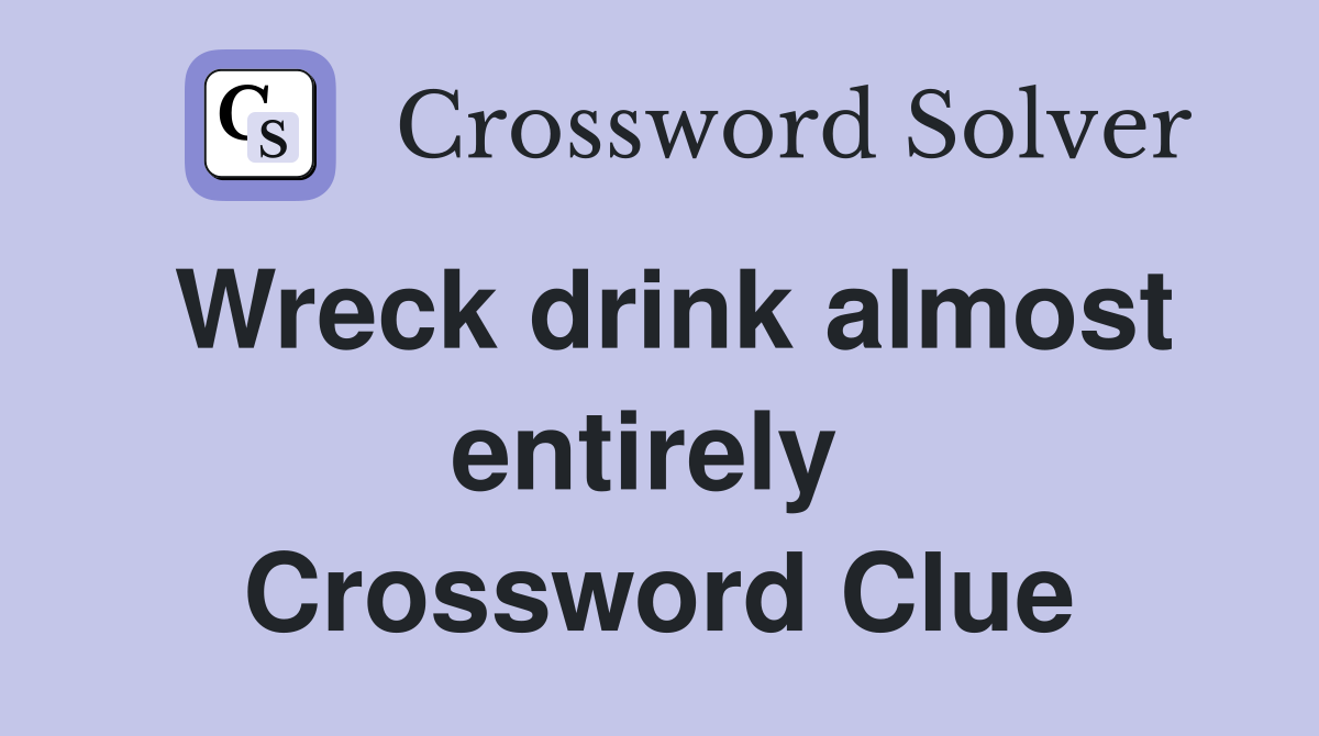 Wreck drink almost entirely  Crossword Clue