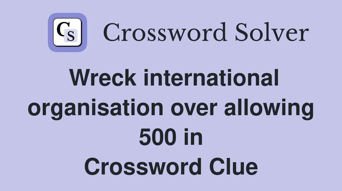 Wreck international organisation over allowing 500 in Crossword Clue