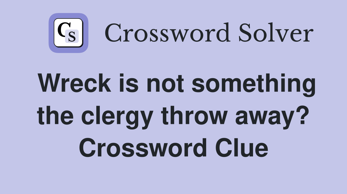Wreck is not something the clergy throw away? Crossword Clue