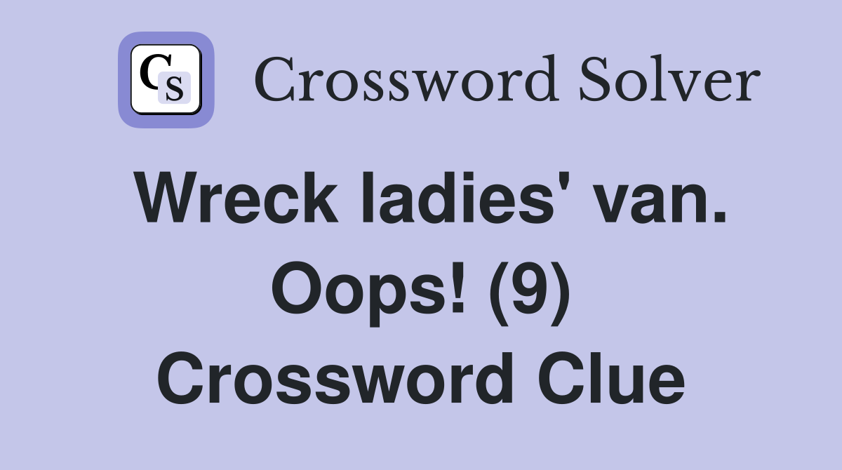 Wreck ladies' van. Oops! (9) Crossword Clue