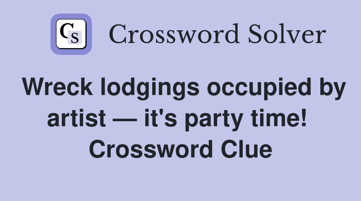 Wreck lodgings occupied by artist — it's party time!  Crossword Clue