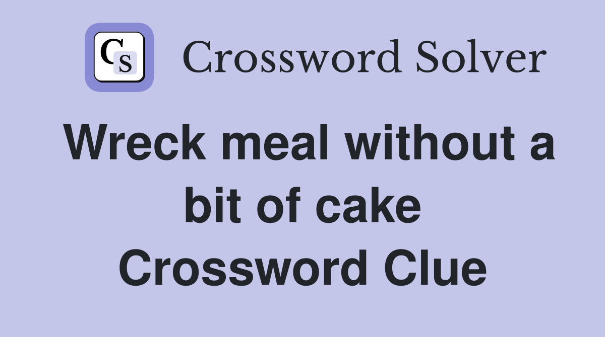 Wreck meal without a bit of cake Crossword Clue