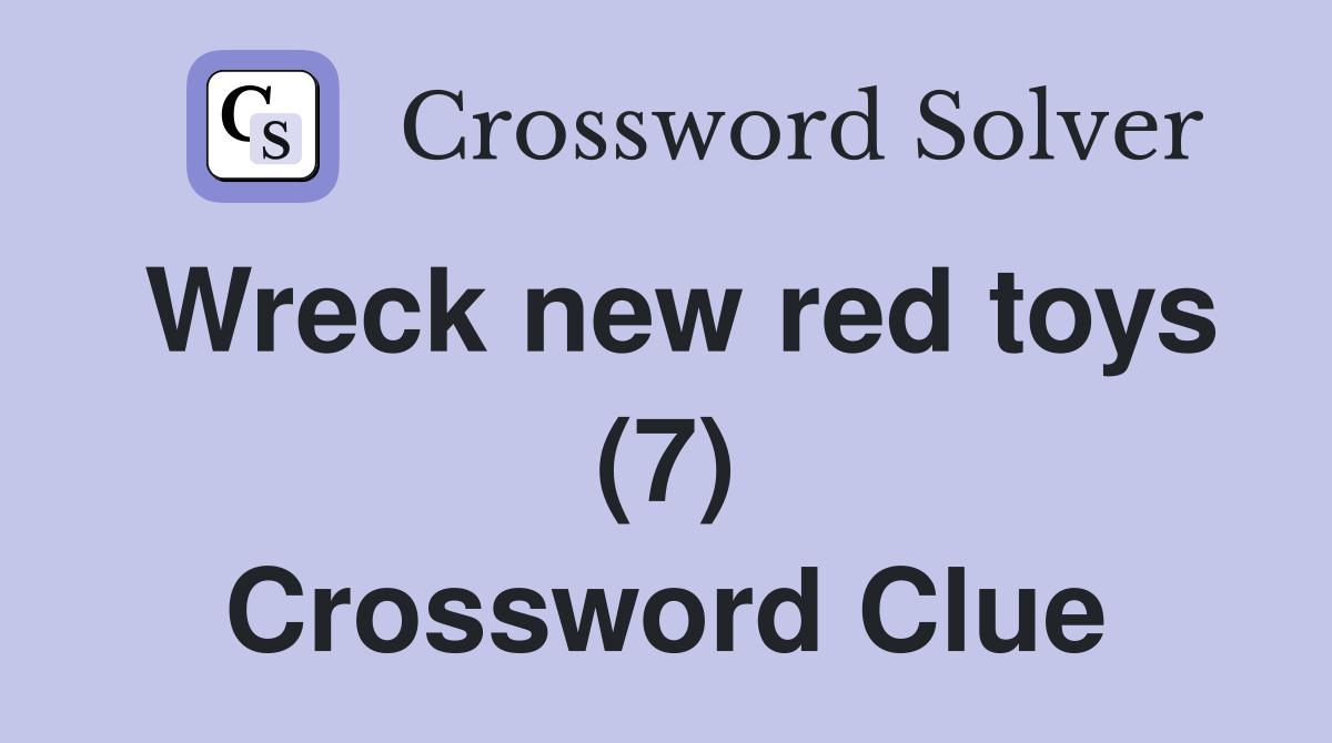 Wreck new red toys (7) Crossword Clue