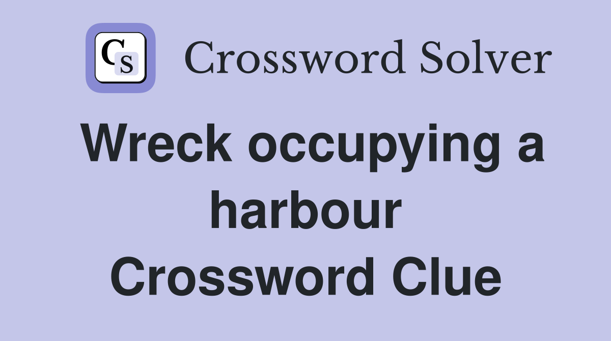 Wreck occupying a harbour Crossword Clue