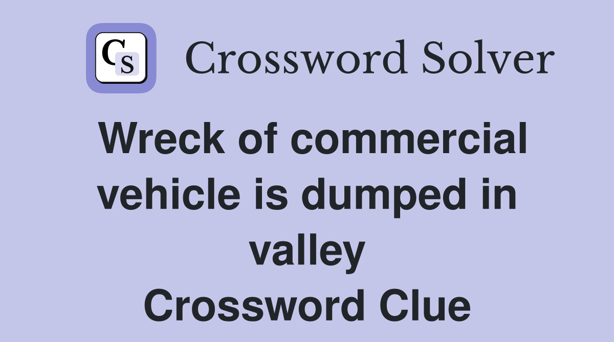 Wreck of commercial vehicle is dumped in valley Crossword Clue