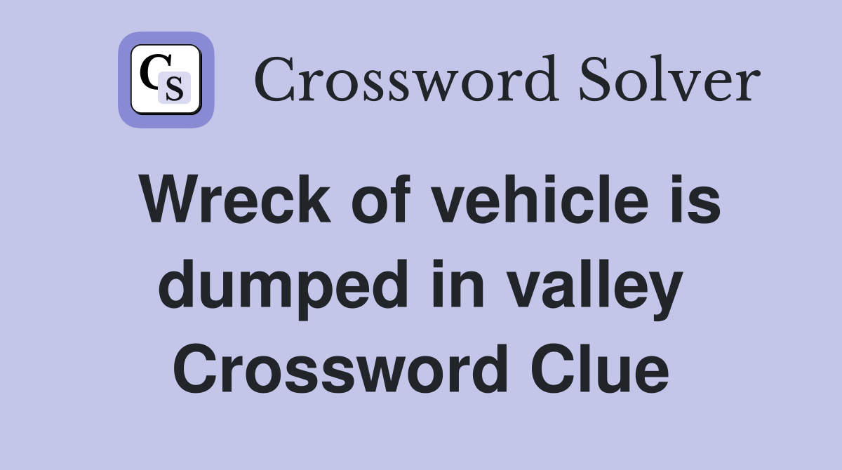 Wreck of vehicle is dumped in valley Crossword Clue