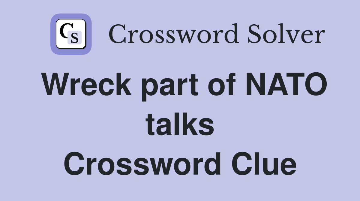 Wreck part of NATO talks Crossword Clue