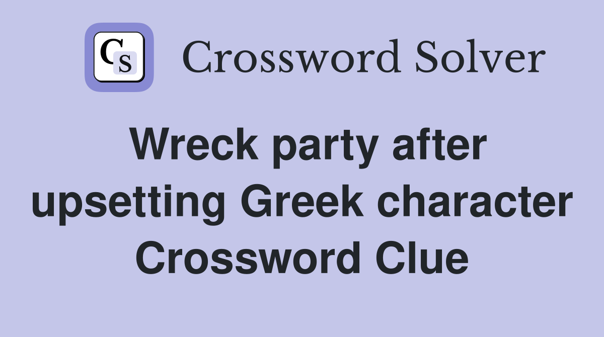 Wreck party after upsetting Greek character Crossword Clue