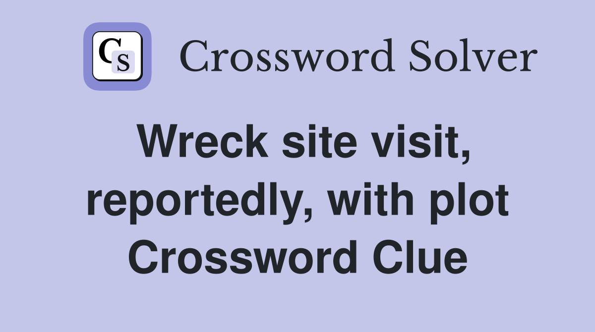 Wreck site visit, reportedly, with plot Crossword Clue