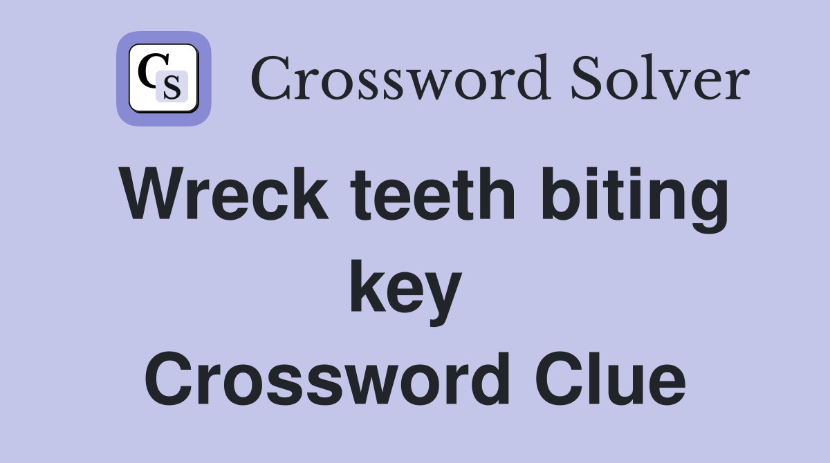 Wreck teeth biting key  Crossword Clue