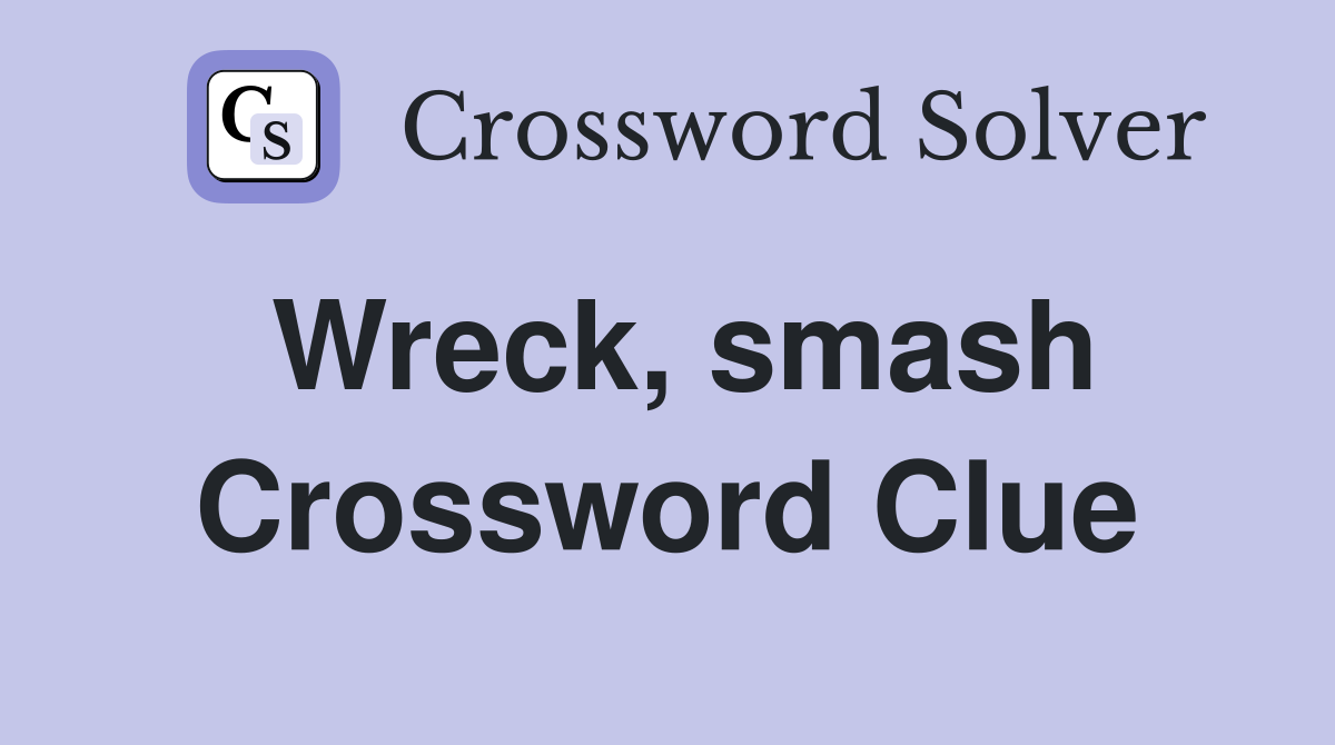 Wreck, smash Crossword Clue