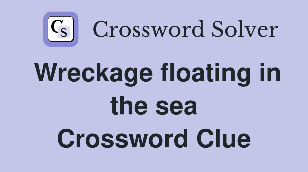 Wreckage floating in the sea Crossword Clue