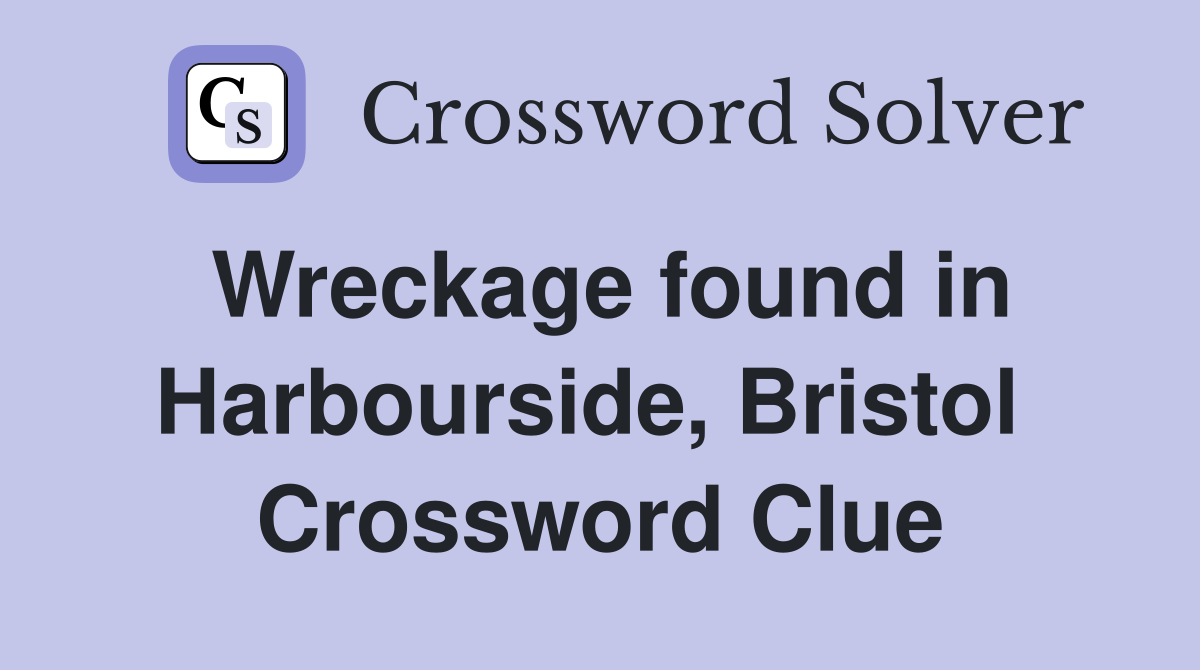Wreckage found in Harbourside, Bristol  Crossword Clue