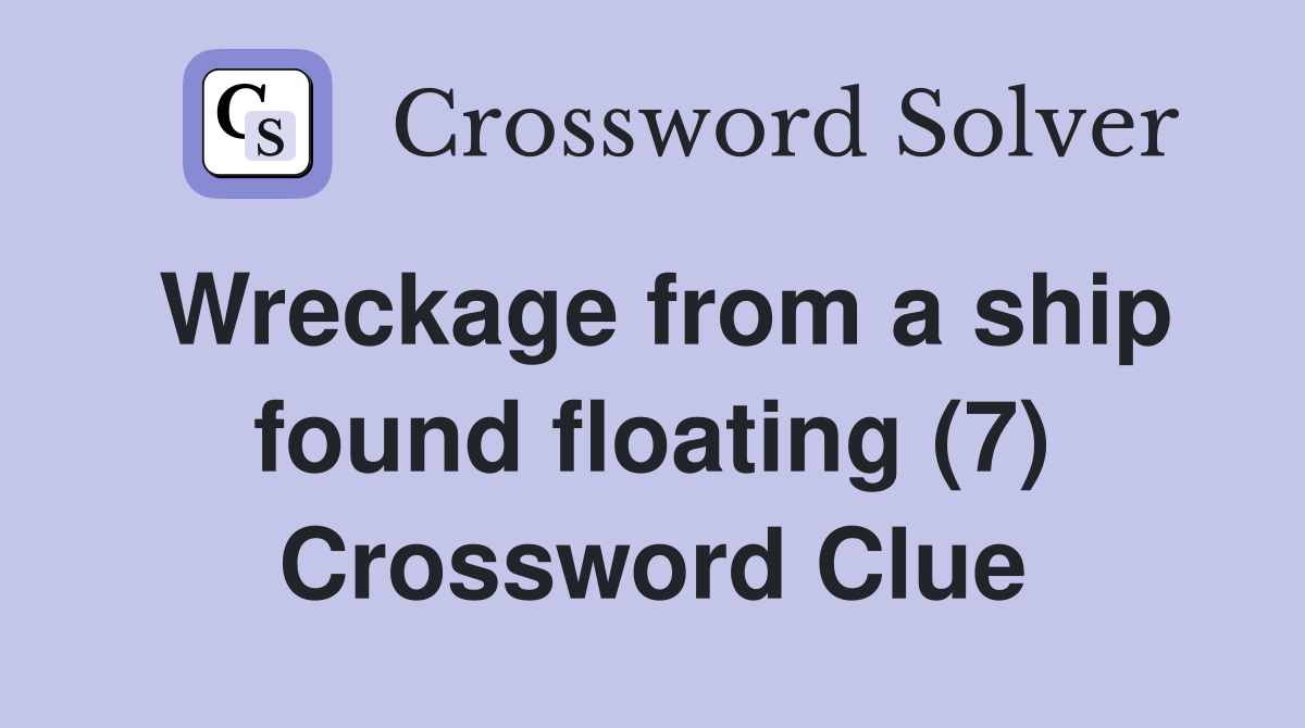 Wreckage from a ship found floating (7) Crossword Clue