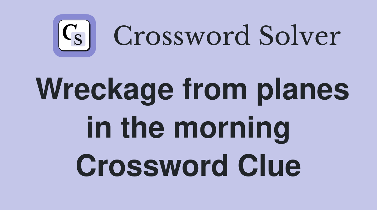 Wreckage from planes in the morning Crossword Clue
