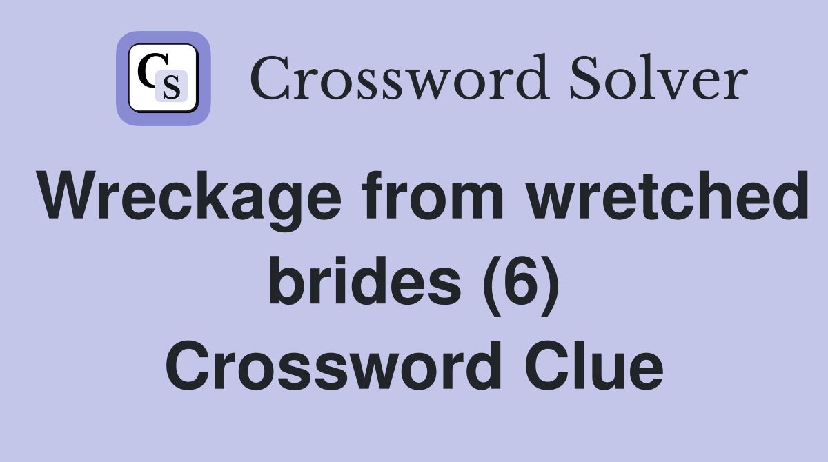 Wreckage from wretched brides (6) Crossword Clue