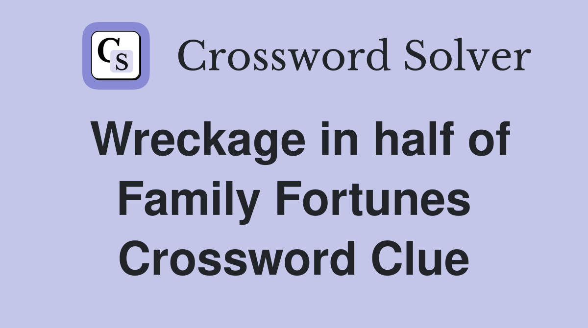 Wreckage in half of Family Fortunes Crossword Clue