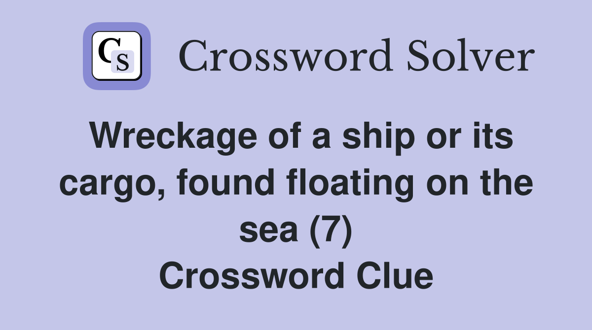 Wreckage of a ship or its cargo, found floating on the sea (7) Crossword Clue