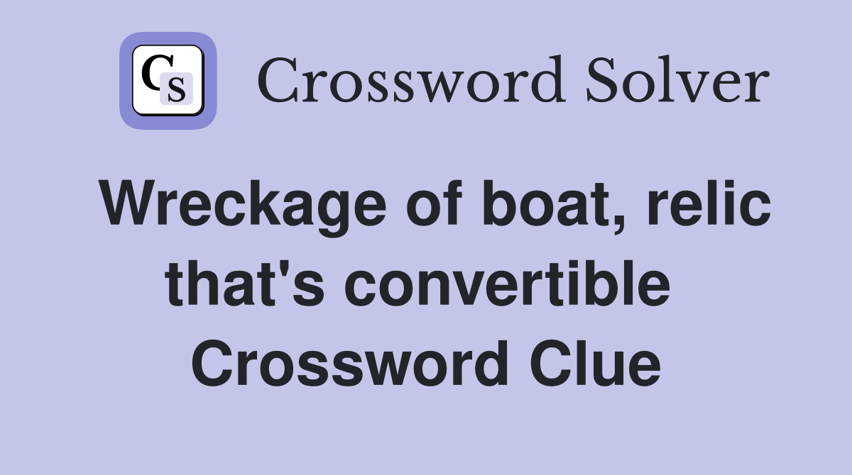 Wreckage of boat, relic that's convertible  Crossword Clue